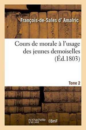 Cours de Morale À l'Usage Des Jeunes Demoiselles Tome 2 de Amalric