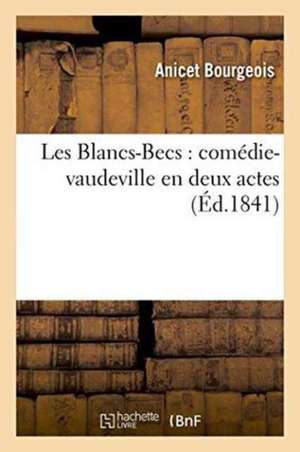 Les Blancs-Becs: Comédie-Vaudeville En Deux Actes de Anicet Bourgeois