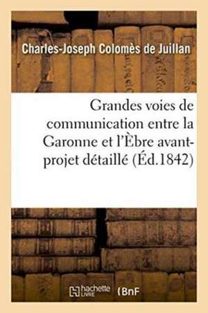 Grandes Voies de Communication Entre La Garonne Et l'Èbre: Avant-Projet Détaillé de Charles-Joseph Colomès de Juillan