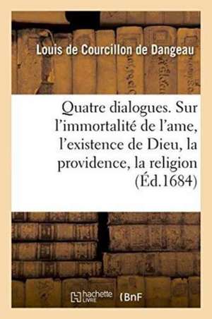 Quatre Dialogues. I. Sur l'Immortalité de l'Ame. II. Sur l'Existence de Dieu. III. de Louis Courcillon de Dangeau