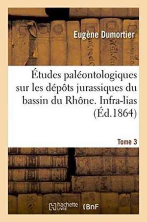 Études Paléontologiques Sur Les Dépôts Jurassiques Du Bassin Du Rhône. Infra-Lias Tome 3 de Dumortier