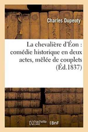 La Chevalière d'Éon: Comédie Historique En Deux Actes, Mêlée de Couplets de Charles Dupeuty