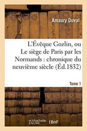 L'Évêque Gozlin, Ou Le Siège de Paris Par Les Normands: Chronique Du Neuvième Siècle Tome 1 de Amaury Duval