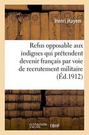 Du Refus Opposable Aux Indignes Qui Prétendent Devenir Français Par Voie de Recrutement Militaire de Henri Hayem