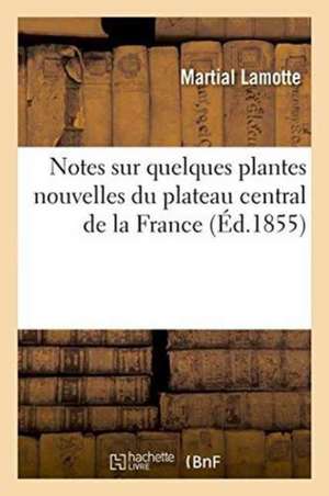 Notes Sur Quelques Plantes Nouvelles Du Plateau Central de la France: de Martial Lamotte