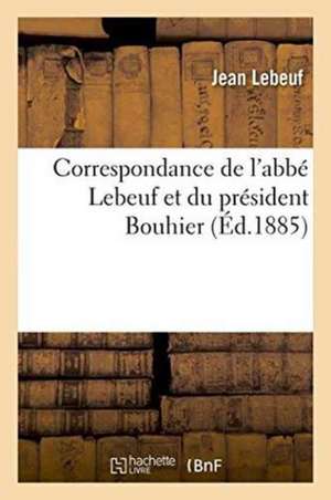 Correspondance de l'Abbé Lebeuf Et Du Président Bouhier de Jean Lebeuf