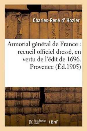 Armorial Général de France: Recueil Officiel Dressé, En Vertu de l'Édit de 1696. Provence de Charles-René D' Hozier