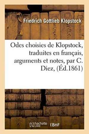 Odes Choisies de Klopstock, Traduites En Français, Accompagnées d'Arguments Et de Notes, Par C. Diez de Friedrich Gottlieb Klopstock