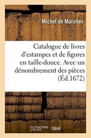 Catalogue de Livres d'Estampes Et de Figures En Taille-Douce. Avec Un Dénombrement Des Pièces: Fait À Paris En l'Année 1672. de Michel De Marolles