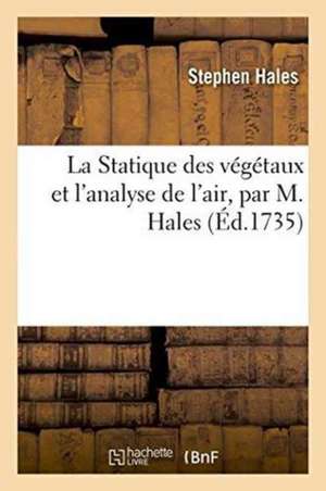 La Statique Des Végétaux Et l'Analyse de l'Air, Par M. Hales, Ouvrage Traduit de l'Anglais de Stephen Hales