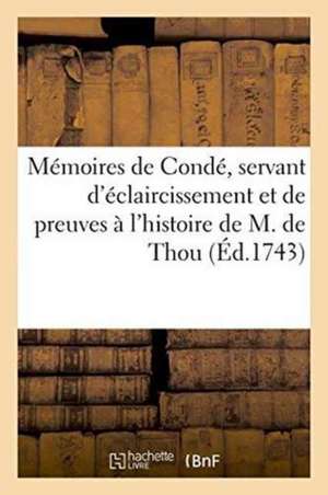 Mémoires de Condé, Servant d'Éclaircissement Et de Preuves À l'Histoire de M. de Thou, Tome Sixième: Ou Supplément, Qui Contient La Légende Du Cardina de Louis Ier de Bourbon de Condé