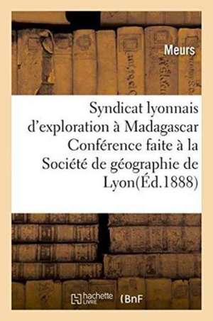 Syndicat Lyonnais d'Exploration À Madagascar.: Conférence Faite À La Société de Géographie de Lyon, Le 21 Novembre 1897 de Meurs