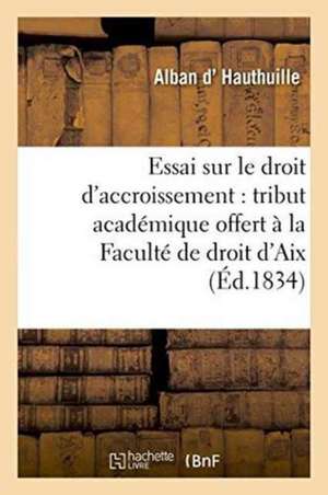 Essai Sur Le Droit d'Accroissement: Tribut Académique Offert À La Faculté de Droit d'Aix de Hauthuille