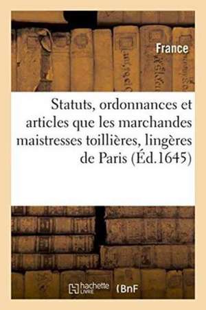 Statuts, Ordonnances Et Articles Que Les Marchandes Maistresses Toillières, Lingères: Canevassières de Paris Requèrent Estre Approuvées Par Le Roy Sui de France