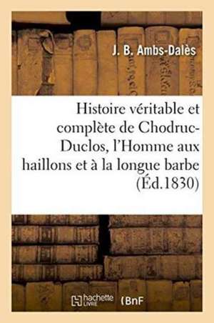 Histoire Véritable Et Complète de Chodruc-Duclos: Surnommé l'Homme Aux Haillons Et À La Longue Barbe Du Palais-Royal de J. Ambs-Dalès