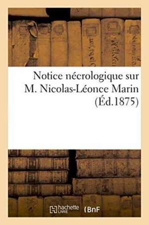 Notice Nécrologique Sur M. Nicolas-Léonce Marin: Ancien Directeur de la Compagnie Des Fonderies Et Forges de l'Horme de Sans Auteur