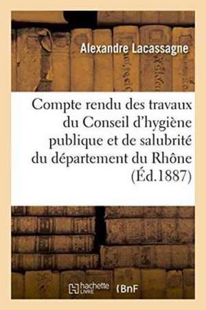 Compte Rendu Des Travaux Du Conseil d'Hygiène Publique Et de Salubrité Du Département Du Rhône de Alexandre Lacassagne