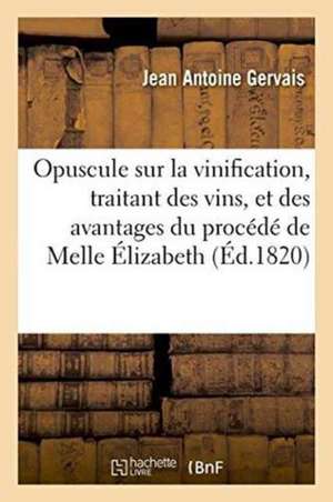 Opuscule Sur La Vinification, Traitant Des Vins, Et Des Avantages Du Procédé de de Gervais