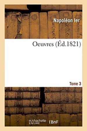 Oeuvres Tome 3 de Napoléon Ier