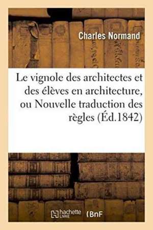 Le Vignole Des Architectes Et Des Élèves En Architecture, Ou Nouvelle Traduction Des Règles de Charles Normand