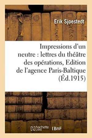 Impressions d'Un Neutre: Lettres Du Théâtre Des Opérations Edition de l'Agence Paris-Baltique de Sjoestedt