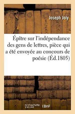 Épître Sur l'Indépendance Des Gens de Lettres, Pièce Qui a Été Envoyée Au Concours de Poésie: Ouvert Par La Classe de Littérature de l'Institut Nation de Joseph Joly