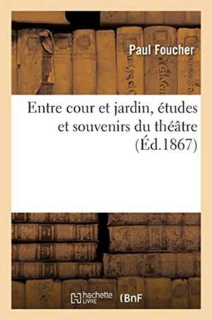 Entre Cour Et Jardin, Études Et Souvenirs Du Théâtre de Paul Foucher