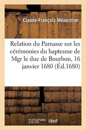 Relation Du Parnasse Sur Les Cérémonies Du Baptesme de Mgr Le Duc de Bourbon de Claude-François Ménestrier