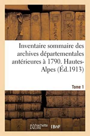 Inventaire Sommaire Des Archives Départementales Antérieures À 1790. Hautes-Alpes. Tome 1 de Paul Guillaume