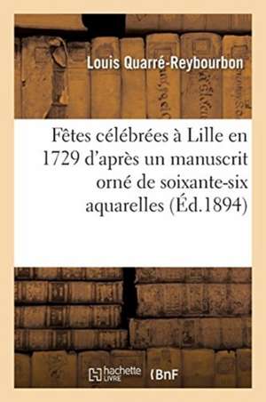 Fêtes Célébrées À Lille En 1729 d'Après Un Manuscrit Orné de Soixante-Six Aquarelles de Quarre-Reybourbon-L