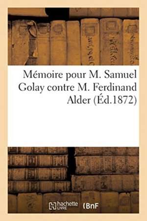 Mémoire Pour M. Samuel Golay Contre M. Ferdinand Alder de Sans Auteur