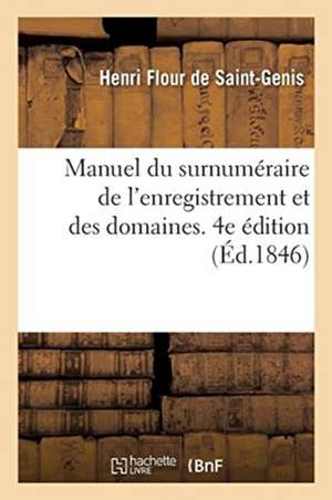 Manuel Du Surnuméraire de l'Enregistrement Et Des Domaines. 4e Édition: Suivi de la Législation Spéciale À l'Algérie de Flour de Saint-Genis-H