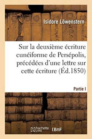 Remarques Sur La Deuxième Écriture Cunéiforme de Persépolis: Précédées d'Une Lettre Sur Cette Écriture de Lowenstern-I