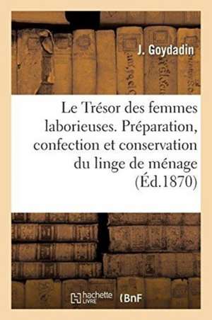 Le Trésor Des Femmes Laborieuses, Ou Guide Pour La Préparation, La Confection Et La Conservation de Goydadin-J