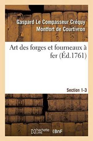 Art Des Forges Et Fourneaux À Fer, Section 1-3. Nouvel Art d'Adoucir Le Fer Fondu: Et de Faire Des Ouvrages de Fer Fondu Aussi Finis Que de Fer Forgé. de de Courtivron-G