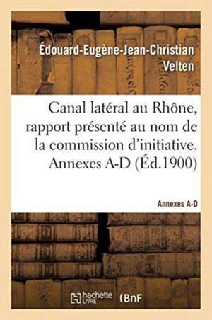 Canal Latéral Au Rhône, Rapport Présenté Au Nom de la Commission d'Initiative. Annexes A-D de Velten-E-E-J-C