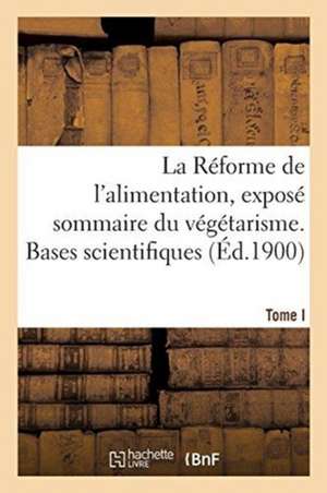 La Réforme de l'Alimentation, Exposé Sommaire Du Végétarisme. Tome I: Bases Scientifiques de Sans Auteur