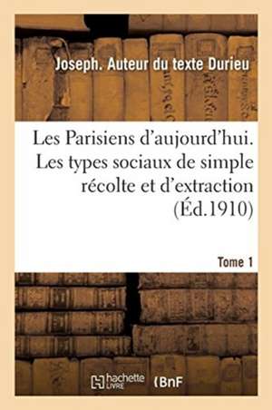 Les Parisiens d'Aujourd'hui. Tome 1: Les Types Sociaux de Simple Récolte Et d'Extraction de Joseph Durieu