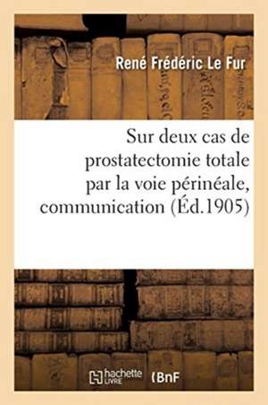 Sur Deux Cas de Prostatectomie Totale Par La Voie Périnéale, Communication de René Frédéric Le Fur