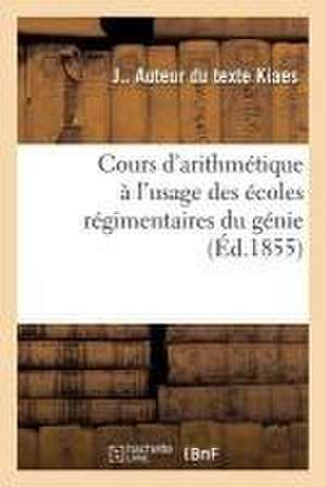 Cours d'Arithmétique À l'Usage Des Écoles Régimentaires Du Génie: Rédigé d'Après Le Programme Du Comité de J. Kiaes