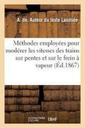 Méthodes Employées Pour Modérer Les Vitesses Des Trains Sur Pentes: Et En Particulier Sur Le Frein À Vapeur de A. de Landsée