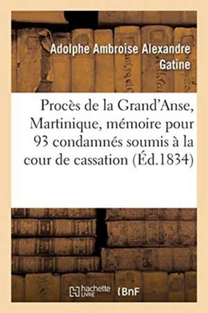 Procès de la Grand'anse, Martinique. Mémoire Pour Les 93 Condamnés Soumis À La Cour de Cassation de Adolphe Ambroise Alexandre Gatine