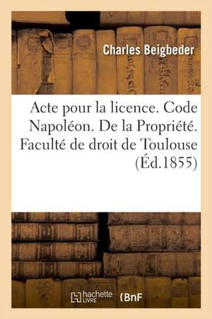 Acte Pour La Licence. Code Napoléon. de la Propriété. Code de Procédure. Procédure Des Tribunaux de Charles Beigbeder