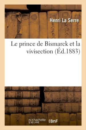 Le prince de Bismarck et la vivisection de Henri La Serre