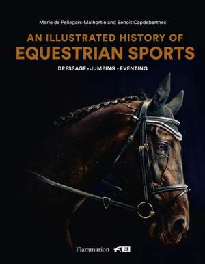 An Illustrated History of Equestrian Sports: Dressage, Jumping, Eventing de Marie de Pellegars