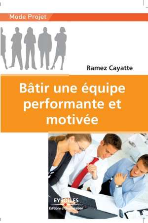 Bâtir une équipe performante et motivée de Ramez Cayatte