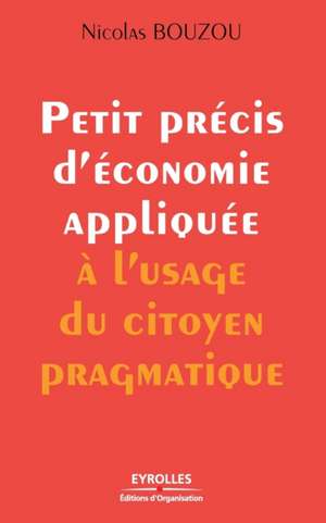 Petit précis d'économie appliquée à l'usage du citoyen pragmatique de Nicolas Bouzou