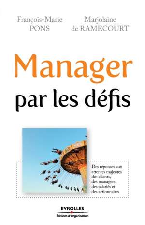 Manager par les défis: Des réponses aux attentes majeures des clients, des managers, des salariés et des actionnaires de François-Marie Pons