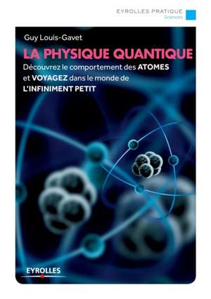 La physique quantique: Découvrez le comportement des ATOMES et VOYAGEZ dans le monde de L'INFINIMENT PETIT de Guy Louis-Gavet