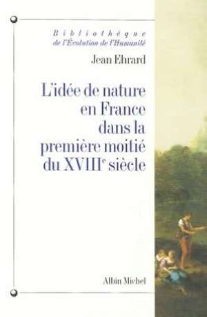 L'Idee de Nature En France Dans la Premiere Moitie Du XBIIIe Siecle de Jean Ehrard